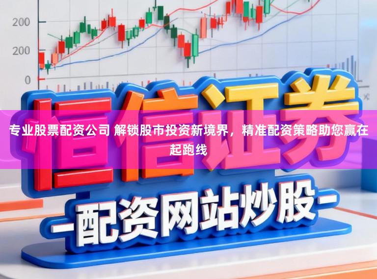 专业股票配资公司 解锁股市投资新境界,精准配资策略助您赢在起跑线