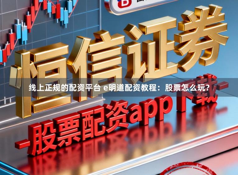 线上正规的配资平台 e明道配资教程:股票怎么玩?