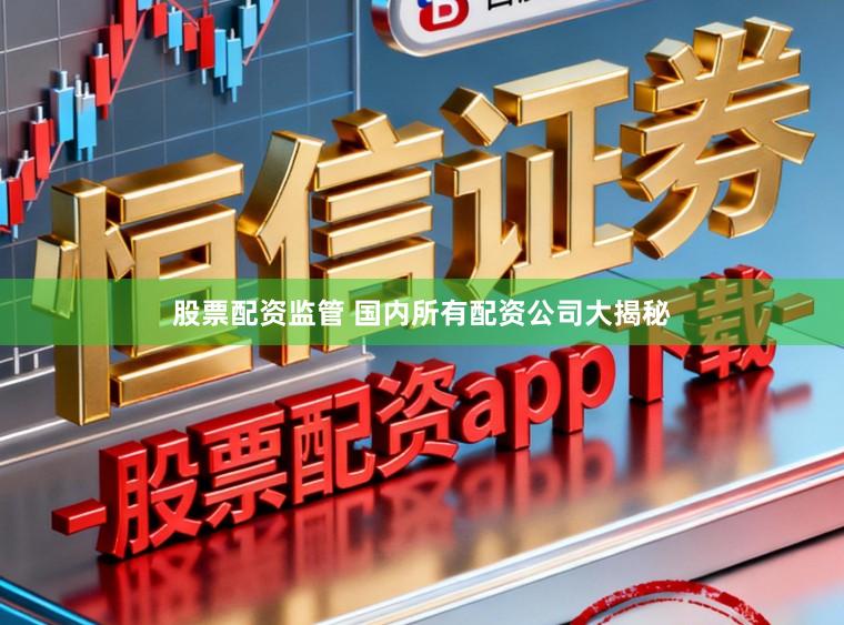 股票配资监管 国内所有配资公司大揭秘