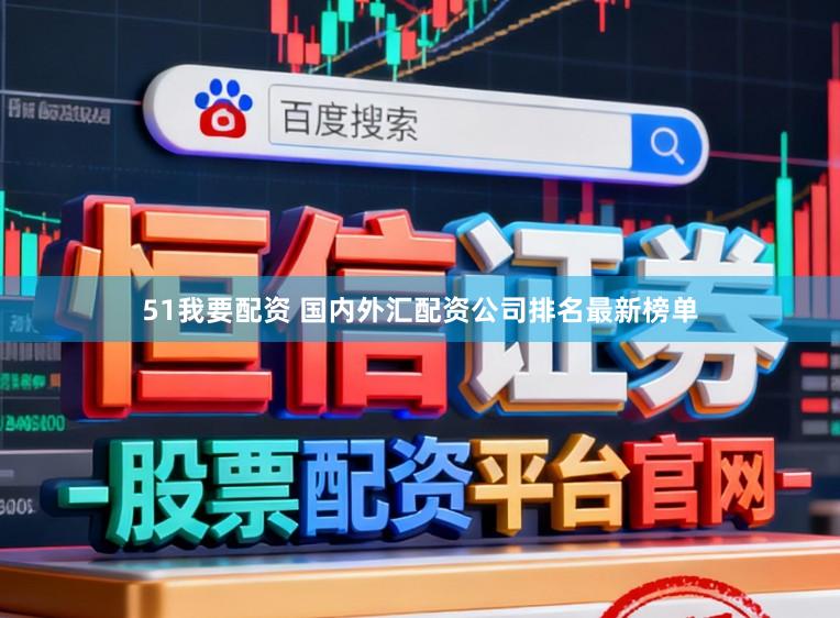 51我要配资 国内外汇配资公司排名最新榜单