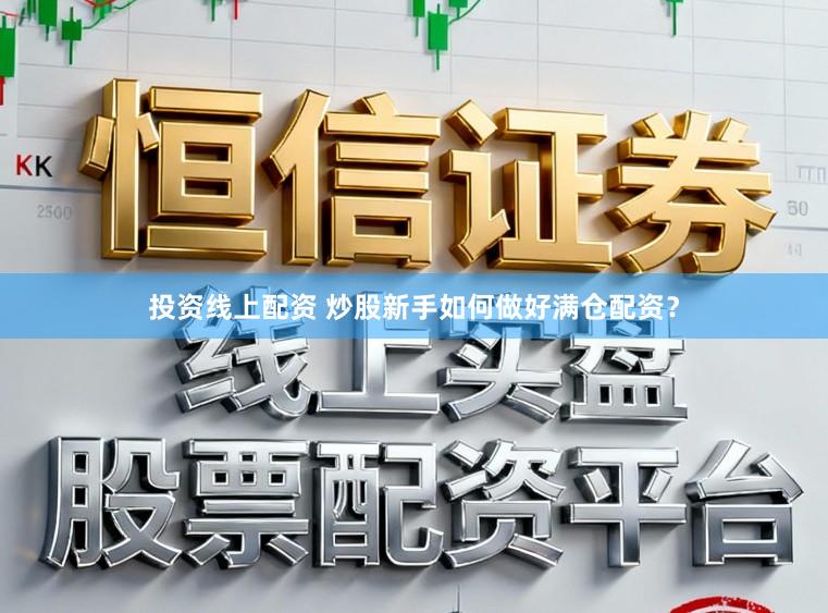 投资线上配资 炒股新手如何做好满仓配资？