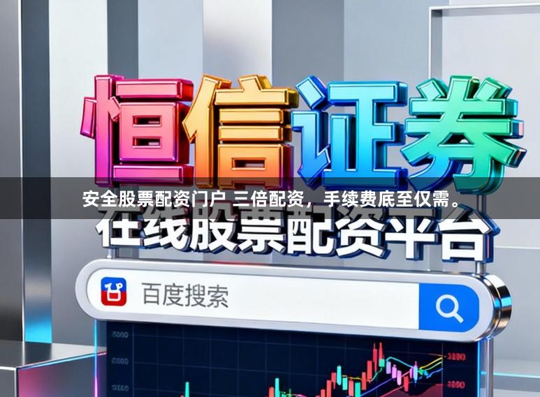 安全股票配资门户 三倍配资，手续费底至仅需。