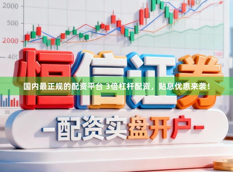 国内最正规的配资平台 3倍杠杆配资，贴息优惠来袭！