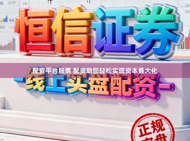 配资平台股票 配资助您轻松实现资本最大化