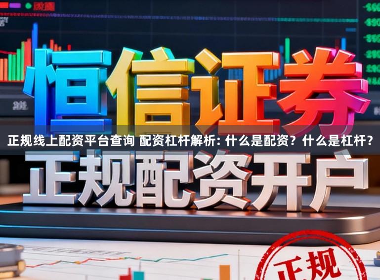 正规线上配资平台查询 配资杠杆解析: 什么是配资？什么是杠杆？
