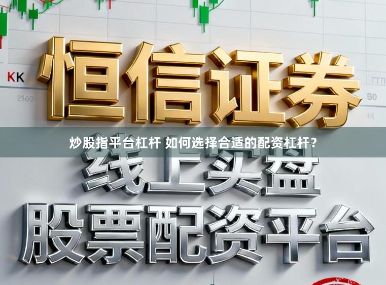 炒股指平台杠杆 如何选择合适的配资杠杆？