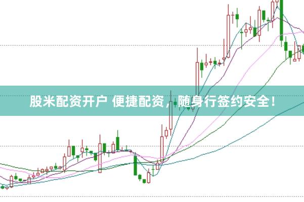 股米配资开户 便捷配资，随身行签约安全！