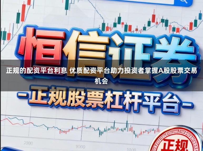 正规的配资平台利息 优质配资平台助力投资者掌握A股股票交易机会