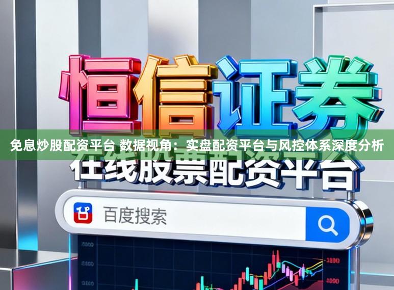 免息炒股配资平台 数据视角：实盘配资平台与风控体系深度分析