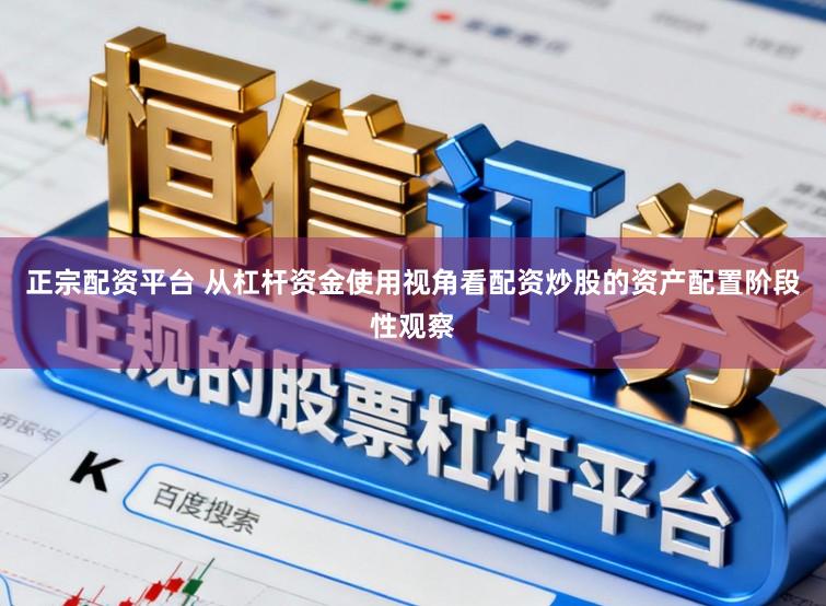 正宗配资平台 从杠杆资金使用视角看配资炒股的资产配置阶段性观察