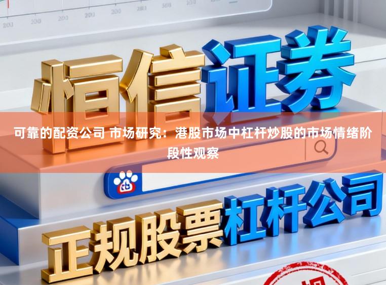 可靠的配资公司 市场研究：港股市场中杠杆炒股的市场情绪阶段性观察