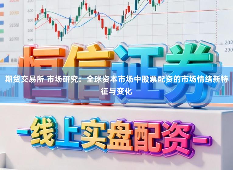 期货交易所 市场研究：全球资本市场中股票配资的市场情绪新特征与变化