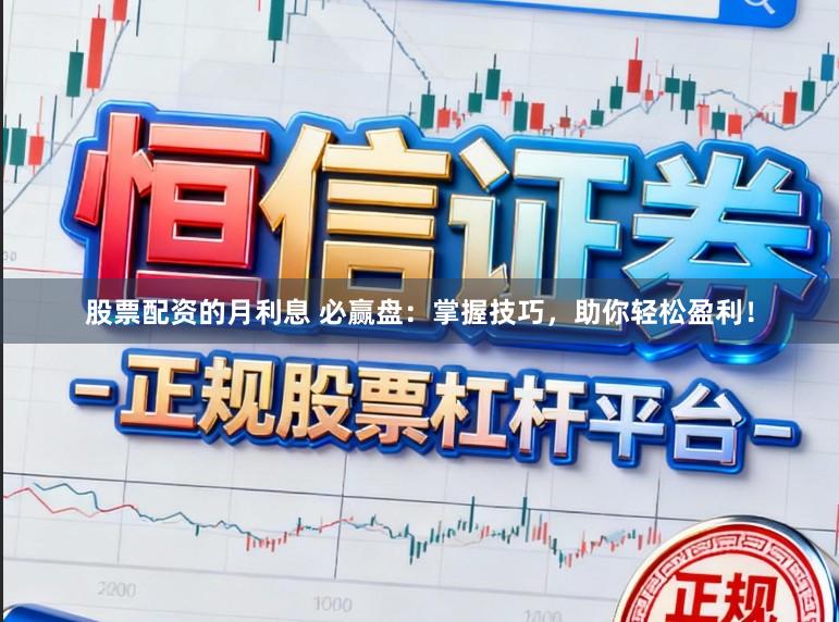 股票配资的月利息 必赢盘：掌握技巧，助你轻松盈利！
