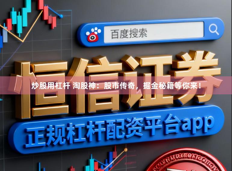 炒股用杠杆 淘股神：股市传奇，掘金秘籍等你来！
