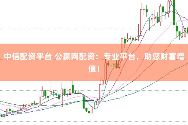 中信配资平台 公赢网配资：专业平台，助您财富增值！