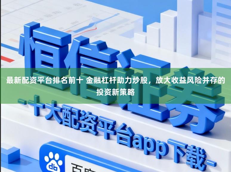 最新配资平台排名前十 金融杠杆助力炒股，放大收益风险并存的投资新策略