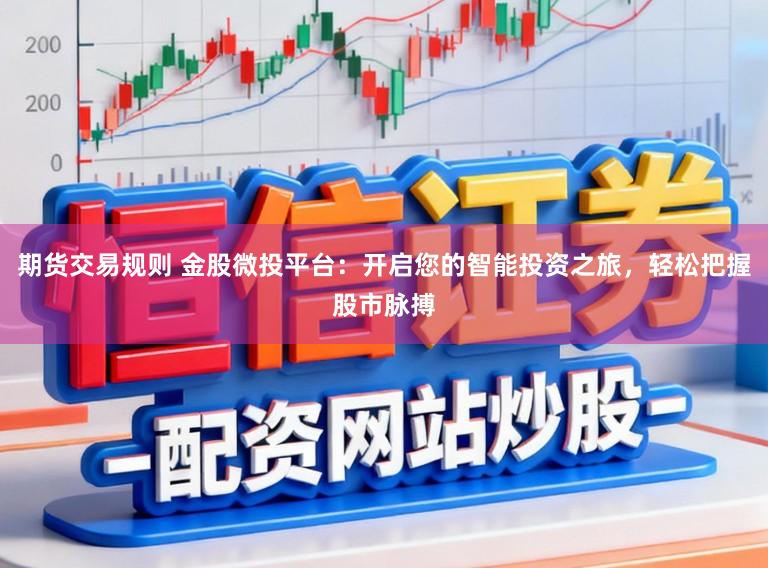 期货交易规则 金股微投平台：开启您的智能投资之旅，轻松把握股市脉搏