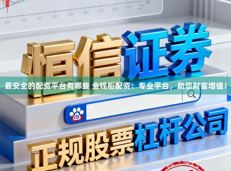 最安全的配资平台有哪些 金钱柜配资：专业平台，助您财富增值！