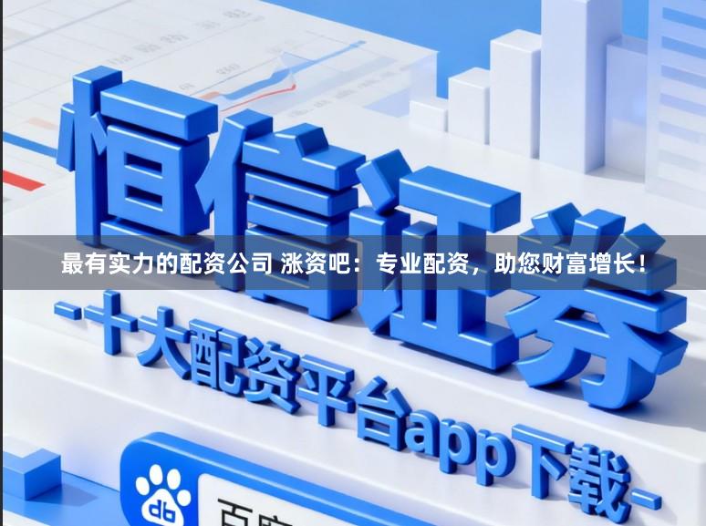 最有实力的配资公司 涨资吧：专业配资，助您财富增长！