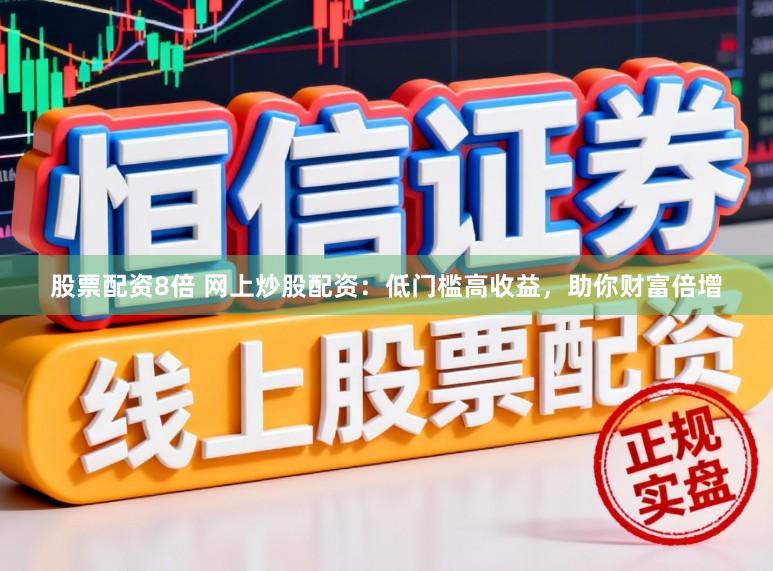 股票配资8倍 网上炒股配资：低门槛高收益，助你财富倍增