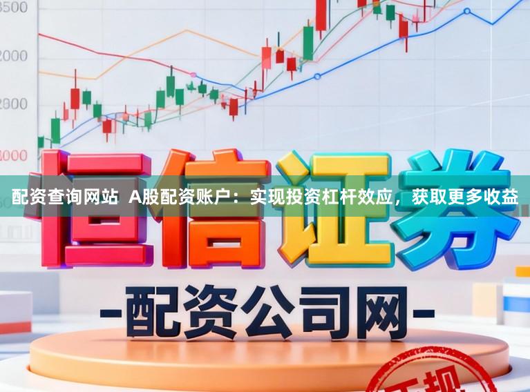 配资查询网站  A股配资账户：实现投资杠杆效应，获取更多收益