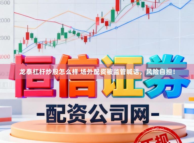 龙泰杠杆炒股怎么样 场外配资被监管喊话，风险自担！