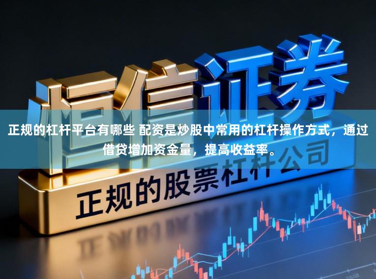 正规的杠杆平台有哪些 配资是炒股中常用的杠杆操作方式，通过借贷增加资金量，提高收益率。