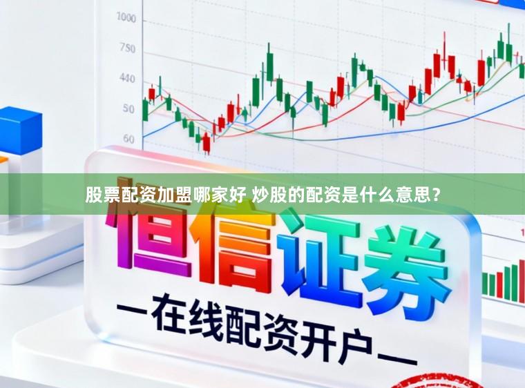 股票配资加盟哪家好 炒股的配资是什么意思?