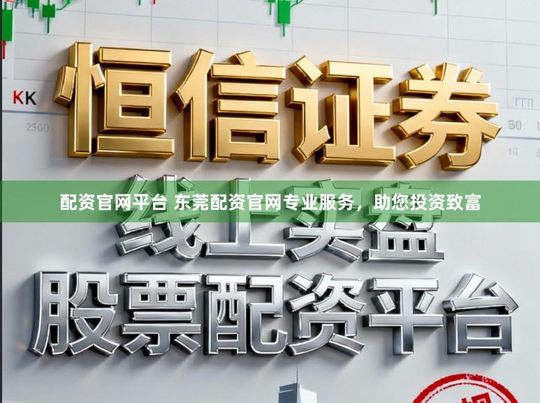 配资官网平台 东莞配资官网专业服务，助您投资致富