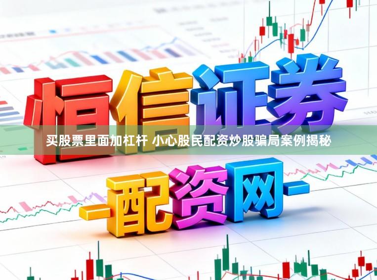 买股票里面加杠杆 小心股民配资炒股骗局案例揭秘