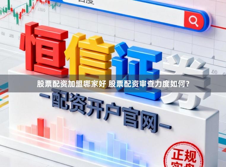 股票配资加盟哪家好 股票配资审查力度如何？
