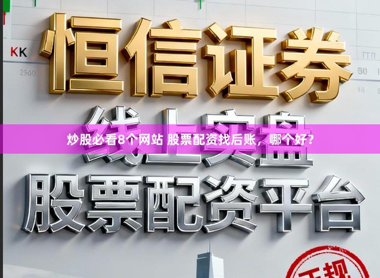 炒股必看8个网站 股票配资找后账，哪个好？