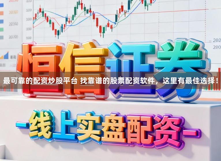最可靠的配资炒股平台 找靠谱的股票配资软件，这里有最佳选择！