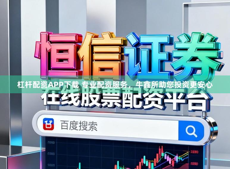 杠杆配资APP下载 专业配资服务，牛鑫所助您投资更安心