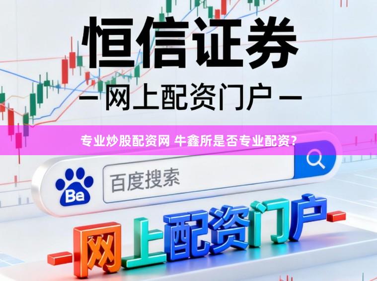 专业炒股配资网 牛鑫所是否专业配资？
