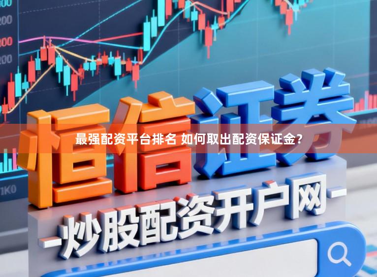 最强配资平台排名 如何取出配资保证金?