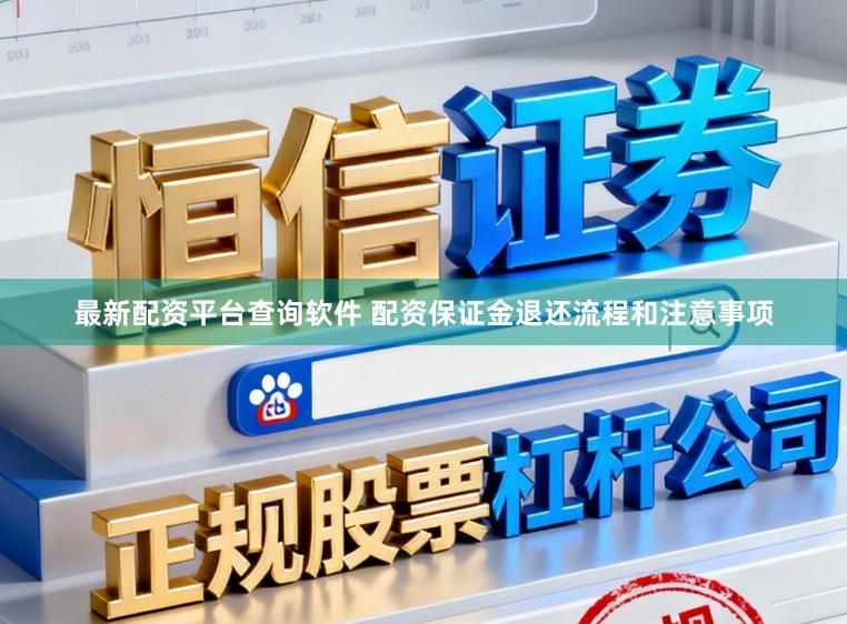 最新配资平台查询软件 配资保证金退还流程和注意事项