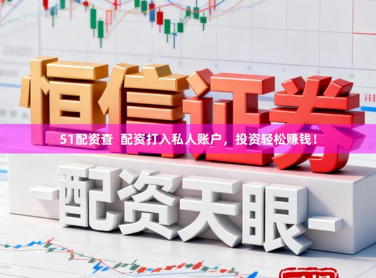 51配资查  配资打入私人账户，投资轻松赚钱！