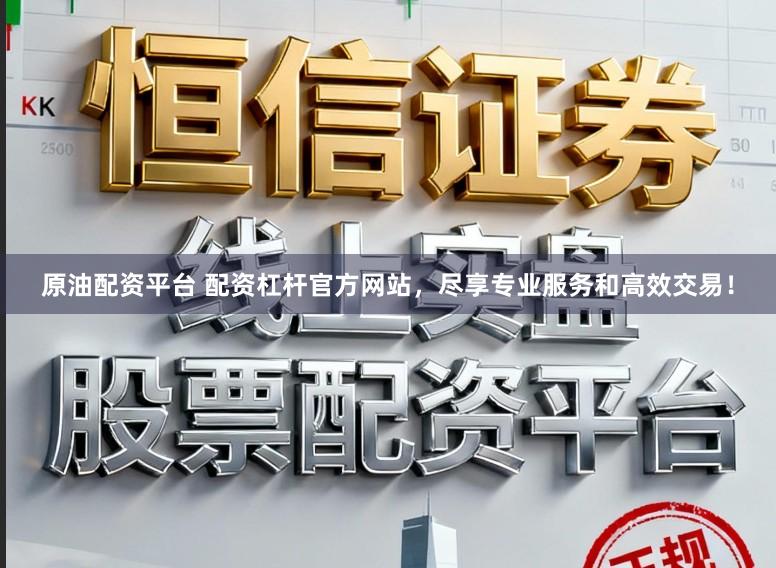 原油配资平台 配资杠杆官方网站，尽享专业服务和高效交易！