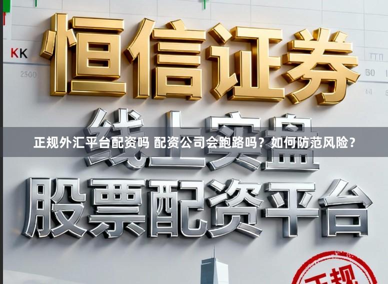 正规外汇平台配资吗 配资公司会跑路吗？如何防范风险？