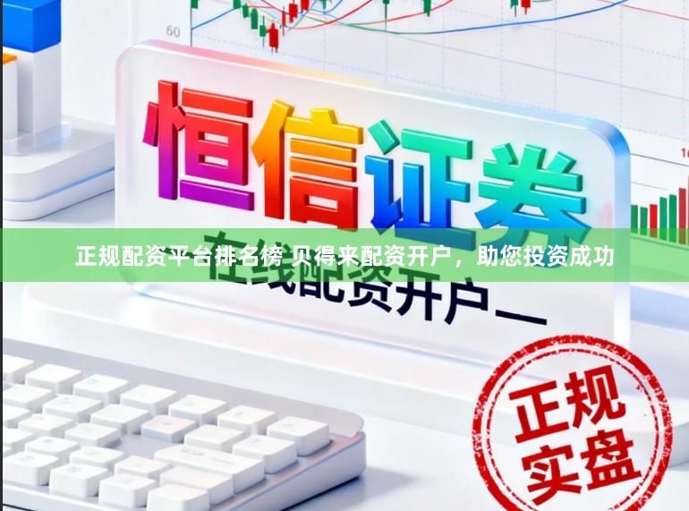正规配资平台排名榜 贝得来配资开户，助您投资成功
