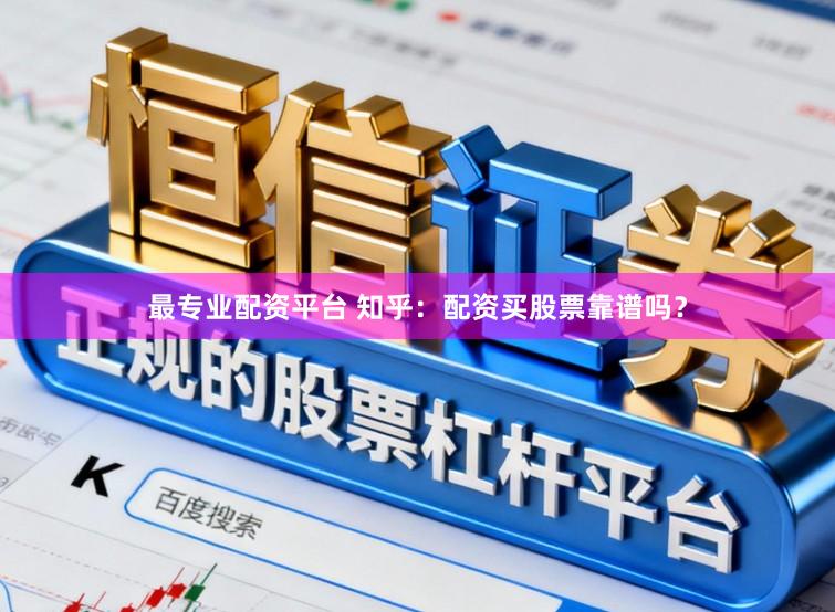 最专业配资平台 知乎：配资买股票靠谱吗？