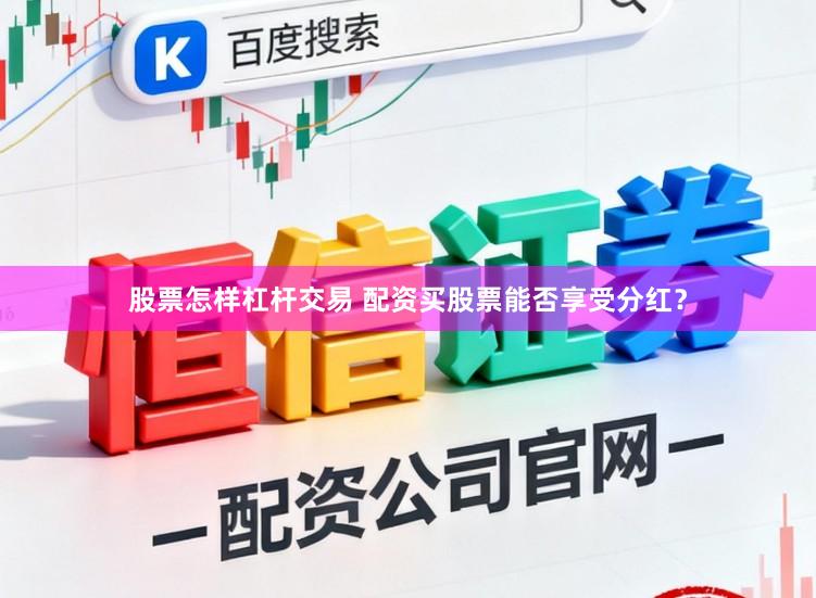 股票怎样杠杆交易 配资买股票能否享受分红？