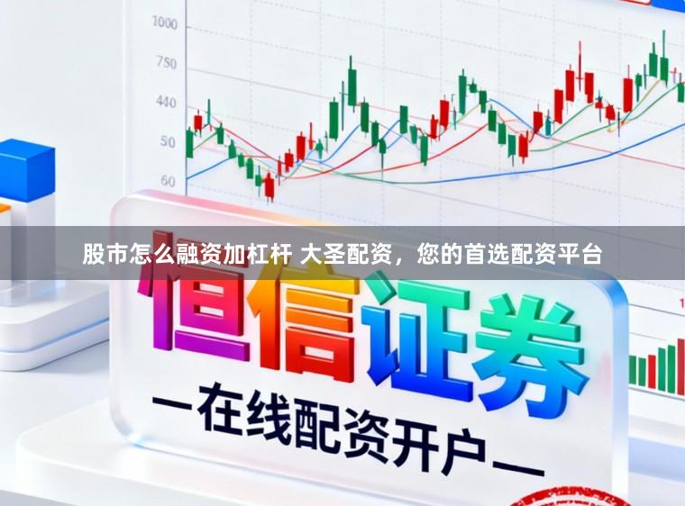 股市怎么融资加杠杆 大圣配资，您的首选配资平台