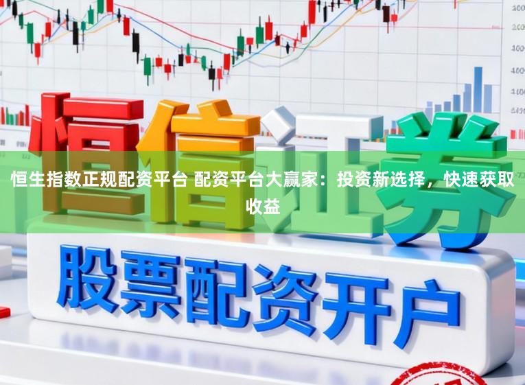 恒生指数正规配资平台 配资平台大赢家:投资新选择,快速获取收益