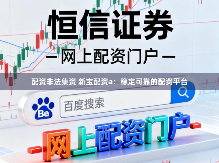 配资非法集资 新宝配资a：稳定可靠的配资平台