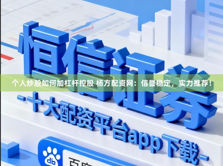 个人炒股如何加杠杆控股 杨方配资网：信誉稳定，实力推荐！