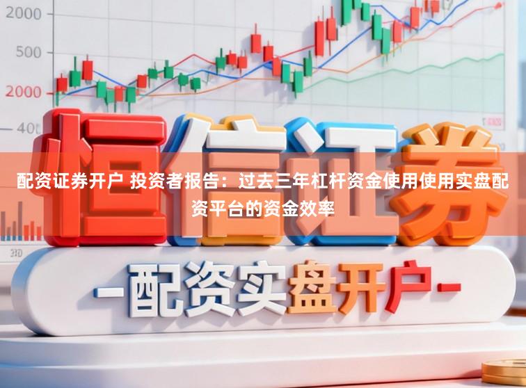 配资证券开户 投资者报告：过去三年杠杆资金使用使用实盘配资平台的资金效率