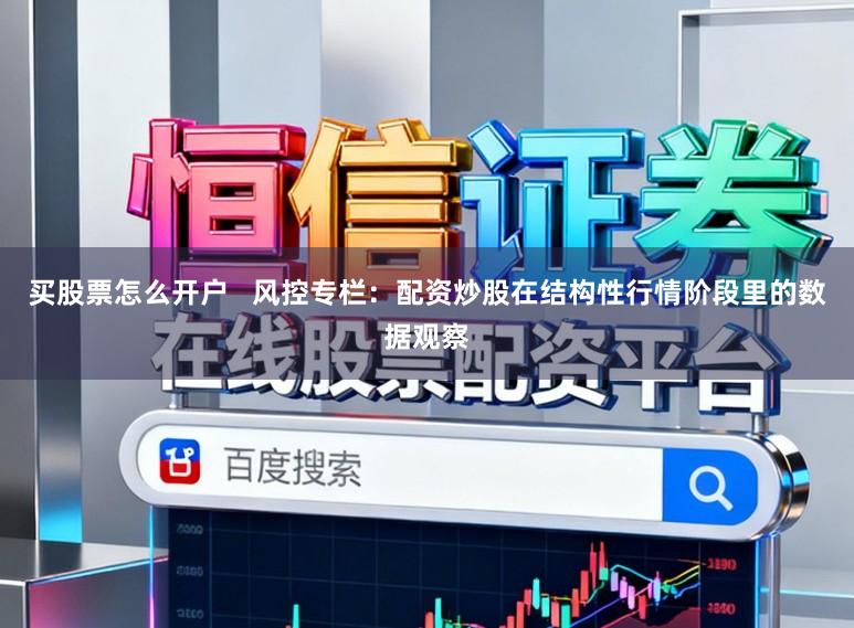买股票怎么开户   风控专栏：配资炒股在结构性行情阶段里的数据观察