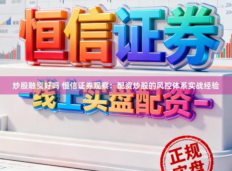 炒股融资好吗 恒信证券观察：配资炒股的风控体系实战经验